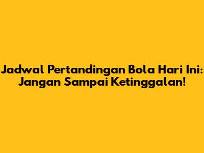 Jadwal Pertandingan Bola Hari Ini: Jangan Sampai Ketinggalan!