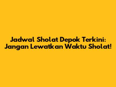 Jadwal Sholat Depok Terkini: Jangan Lewatkan Waktu Sholat!