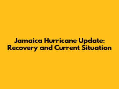 Jamaica Hurricane Update: Recovery and Current Situation