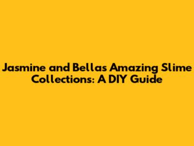 Jasmine and Bella's Amazing Slime Collections: A DIY Guide