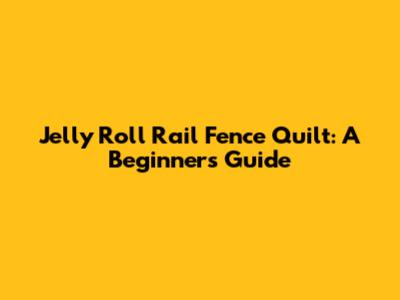 Jelly Roll Rail Fence Quilt: A Beginner's Guide