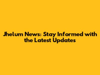 Jhelum News: Stay Informed with the Latest Updates