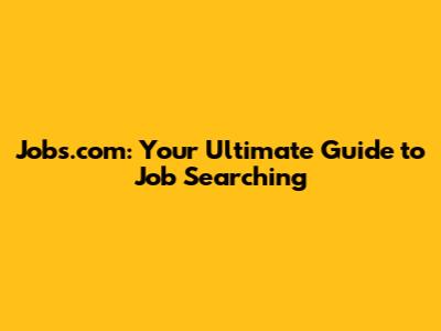 Jobs.com: Your Ultimate Guide to Job Searching