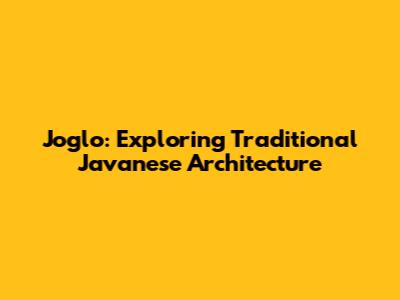 Joglo: Exploring Traditional Javanese Architecture