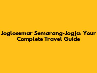 Joglosemar Semarang-Jogja: Your Complete Travel Guide