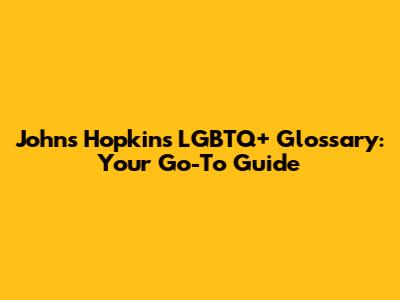 Johns Hopkins LGBTQ+ Glossary: Your Go-To Guide