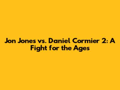 Jon Jones vs. Daniel Cormier 2: A Fight for the Ages