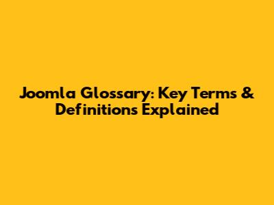 Joomla Glossary: Key Terms & Definitions Explained
