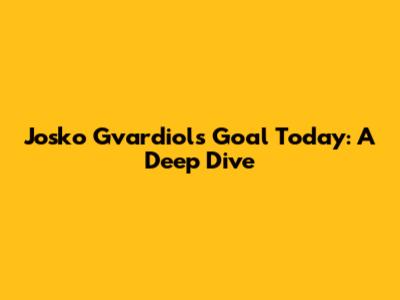 Josko Gvardiol's Goal Today: A Deep Dive