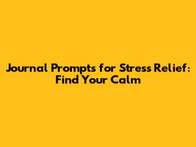 Journal Prompts for Stress Relief: Find Your Calm