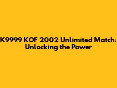 K9999 KOF 2002 Unlimited Match: Unlocking the Power