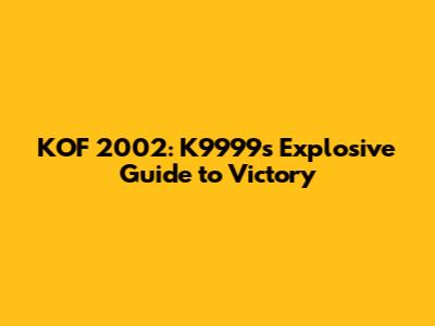 KOF 2002: K9999's Explosive Guide to Victory