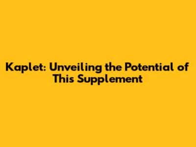 Kaplet: Unveiling the Potential of This Supplement