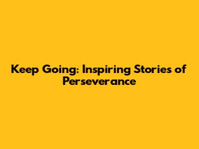 Keep Going: Inspiring Stories of Perseverance