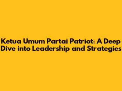 Ketua Umum Partai Patriot: A Deep Dive into Leadership and Strategies