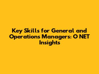 Key Skills for General and Operations Managers: O*NET Insights