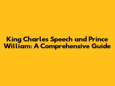 King Charles' Speech and Prince William: A Comprehensive Guide