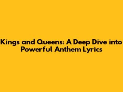 Kings and Queens: A Deep Dive into Powerful Anthem Lyrics