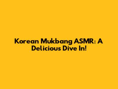 Korean Mukbang ASMR: A Delicious Dive In!