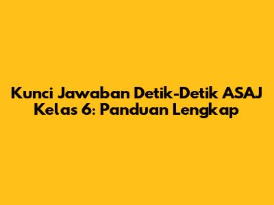 Kunci Jawaban Detik-Detik ASAJ Kelas 6: Panduan Lengkap