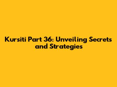 Kursiti Part 36: Unveiling Secrets and Strategies