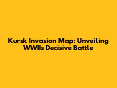 Kursk Invasion Map: Unveiling WWII's Decisive Battle