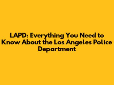LAPD: Everything You Need to Know About the Los Angeles Police Department