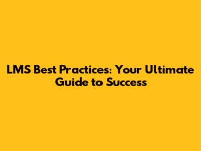 LMS Best Practices: Your Ultimate Guide to Success