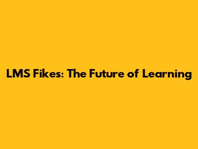 LMS Fikes: The Future of Learning