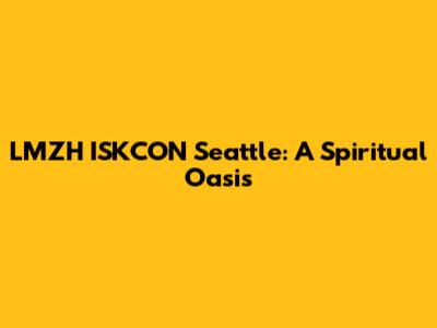 LMZH ISKCON Seattle: A Spiritual Oasis