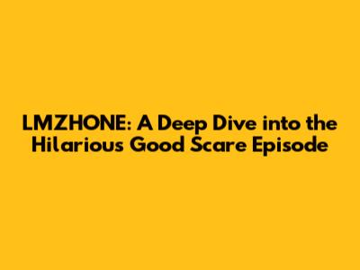 LMZHONE: A Deep Dive into the Hilarious 'Good Scare' Episode