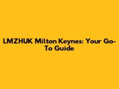 LMZHUK Milton Keynes: Your Go-To Guide