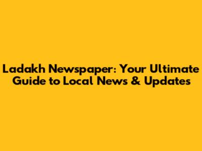 Ladakh Newspaper: Your Ultimate Guide to Local News & Updates