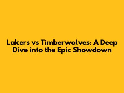 Lakers vs Timberwolves: A Deep Dive into the Epic Showdown