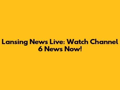 Lansing News Live: Watch Channel 6 News Now!