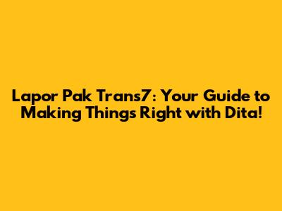 Lapor Pak Trans7: Your Guide to Making Things Right with Dita!