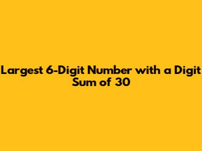Largest 6-Digit Number with a Digit Sum of 30