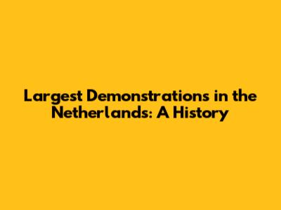 Largest Demonstrations in the Netherlands: A History