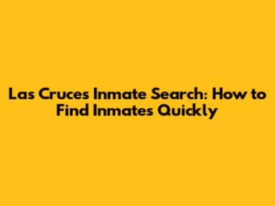 Las Cruces Inmate Search: How to Find Inmates Quickly