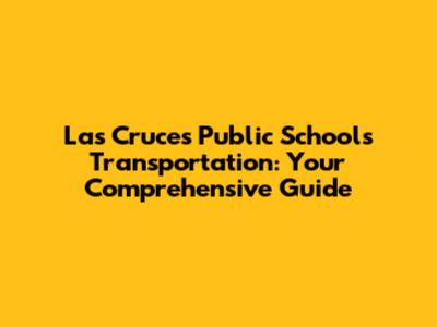 Las Cruces Public Schools Transportation: Your Comprehensive Guide