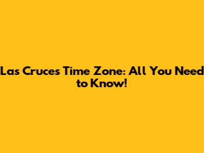 Las Cruces Time Zone: All You Need to Know!