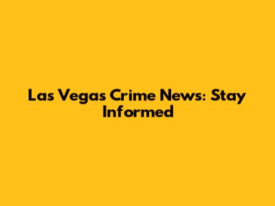 Las Vegas Crime News: Stay Informed
