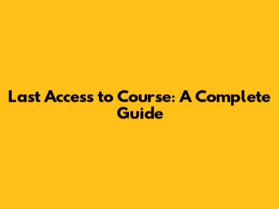 Last Access to Course: A Complete Guide