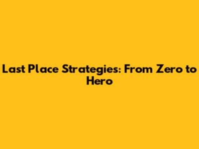 Last Place Strategies: From Zero to Hero