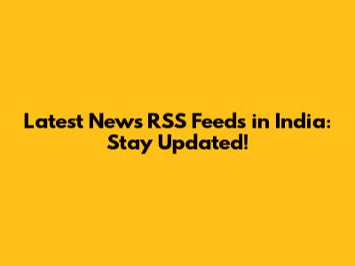 Latest News RSS Feeds in India: Stay Updated!