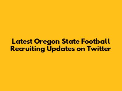 Latest Oregon State Football Recruiting Updates on Twitter