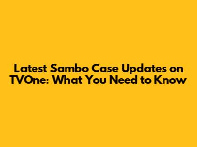 Latest Sambo Case Updates on TVOne: What You Need to Know