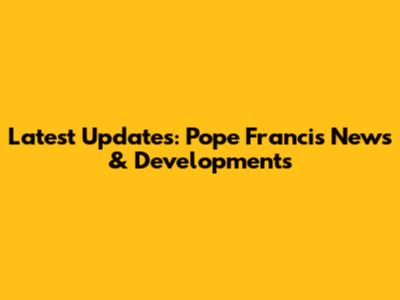 Latest Updates: Pope Francis News & Developments