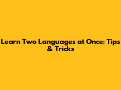 Learn Two Languages at Once: Tips & Tricks