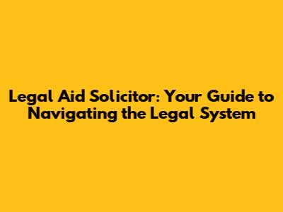 Legal Aid Solicitor: Your Guide to Navigating the Legal System